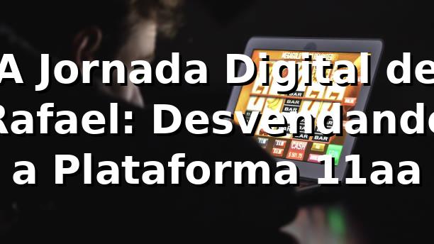 A Jornada Digital de Rafael: Desvendando a Plataforma 11aa 🚀