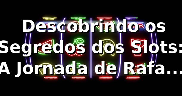 🎰 Descobrindo os Segredos dos Slots: A Jornada de Rafael na plataforma 11aa com é confiável